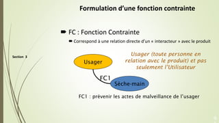 Section 3
Formulation d’une fonction contrainte
 FC : Fonction Contrainte
 Correspond à une relation directe d’un « inte...