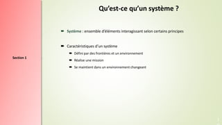 Section 1
Qu’est-ce qu’un système ?
 Système : ensemble d’éléments interagissant selon certains principes
 Caractéristiq...