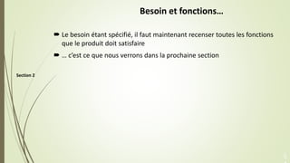 Section 2
Besoin et fonctions…
 Le besoin étant spécifié, il faut maintenant recenser toutes les fonctions
que le produit...