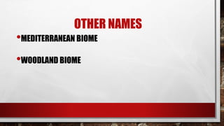 OTHER NAMES
•MEDITERRANEAN BIOME
•WOODLAND BIOME
 