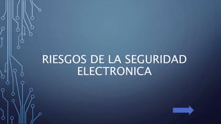 RIESGOS DE LA SEGURIDAD
ELECTRONICA
 