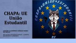 CHAPA: UE
União
Estudantil
CENTRO ACADÊMICO SÉRGIO VIEIRA
DE MELLO
RELAÇÕES INTERNACIONAIS – CAMPUS
BALNEÁRIO CAMBORIÚ
 