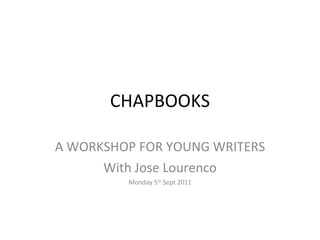 CHAPBOOKS A WORKSHOP FOR YOUNG WRITERS With Jose Lourenco Monday 5 th  Sept 2011 