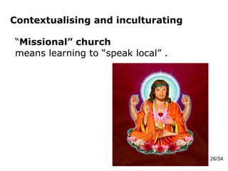 Contextualising and inculturating
26/34
“Missional” church
means learning to “speak local” .
 