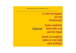 Le noir est logique
(et non
émotionnel)
Toute créativité,
toute idée a sa
part de risque
Savoir ou imaginer
celle-ci, c’est déjà
sans protéger
 