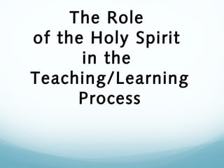 The Role
of the Holy Spirit
in the
Teaching/Learning
Process
 