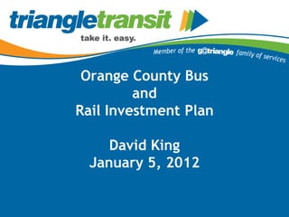 Orange County Bus
         and
Rail Investment Plan

     David King
  January 5, 2012
 