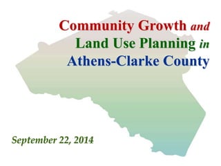 Community Growth and 
Land Use Planning in 
Athens-Clarke County 
September 22, 2014 
 