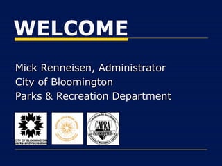WELCOME
Mick Renneisen, Administrator
City of Bloomington
Parks & Recreation Department
 