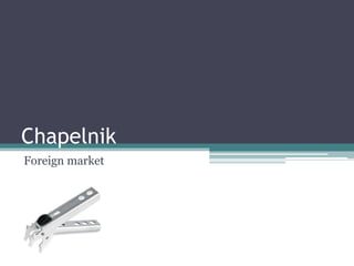 Chapelnik
Foreign market
 