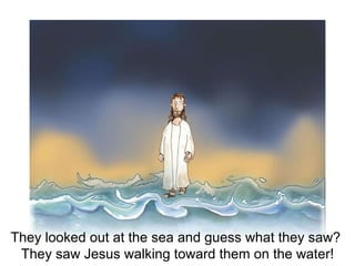 The disciples looked out over the sea and saw an amazing sight!  They saw Jesus walking toward them on the water. They loo...