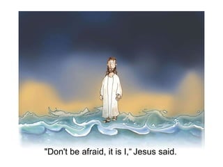 &quot;Don't be afraid, it is I,“   Jesus said. 