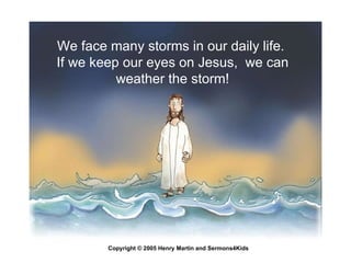 We face many storms in our daily life.  If we keep our eyes on Jesus,  we can weather the storm! Copyright © 2005 Henry Ma...