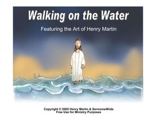 Walking on the Water Featuring the Art of Henry Martin Copyright © 2005 Henry Martin & Sermons4Kids Free Use for Ministry ...