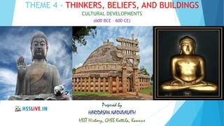THEME 4 - THINKERS, BELIEFS, AND BUILDINGS
CULTURAL DEVELOPMENTS
(600 BCE – 600 CE)
Prepered by
HARIDASAN.NADUVALATH
HSST History, GHSS Kottila, Kannur
 