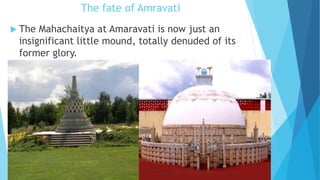 The fate of Amravati
 The Mahachaitya at Amaravati is now just an
insignificant little mound, totally denuded of its
former glory.
 