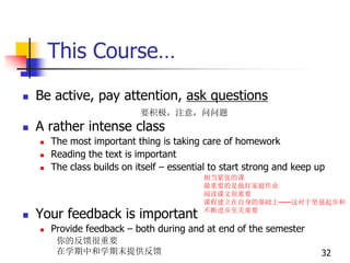 This Course…
 Be active, pay attention, ask questions
 A rather intense class
 The most important thing is taking care of homework
 Reading the text is important
 The class builds on itself – essential to start strong and keep up
 Your feedback is important
 Provide feedback – both during and at end of the semester
32
相当紧张的课
最重要的是做好家庭作业
阅读课文很重要
课程建立在自身的基础上——这对于坚强起步和
不断进步至关重要
要积极，注意，问问题
你的反馈很重要
在学期中和学期末提供反馈
 