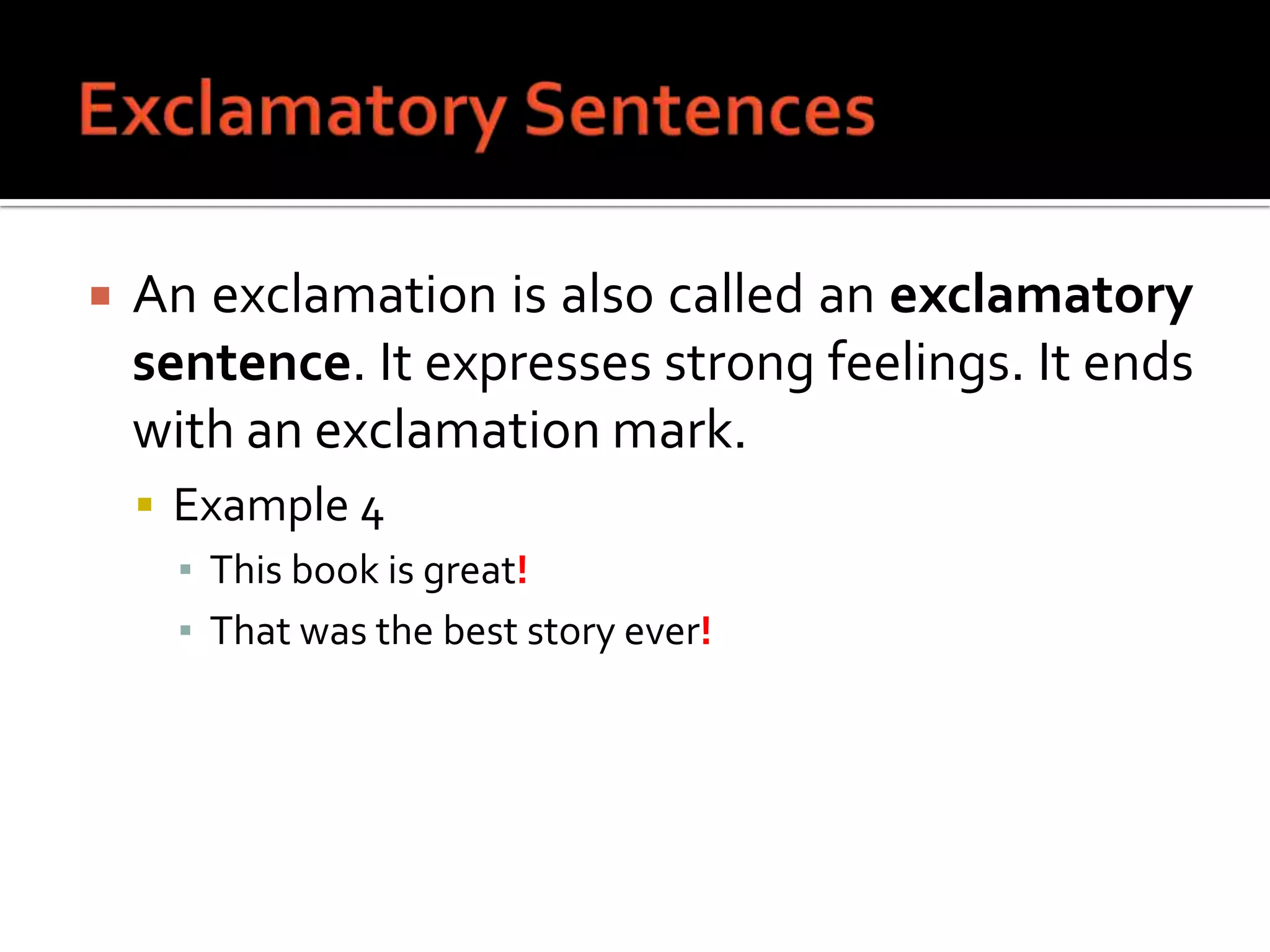 Exclamatory SentencesAn exclamation is also called an exclamatory sentence. It expresses strong feelings. It ends with an exclamation mark.Example 4This book is great!That was the best story ever!