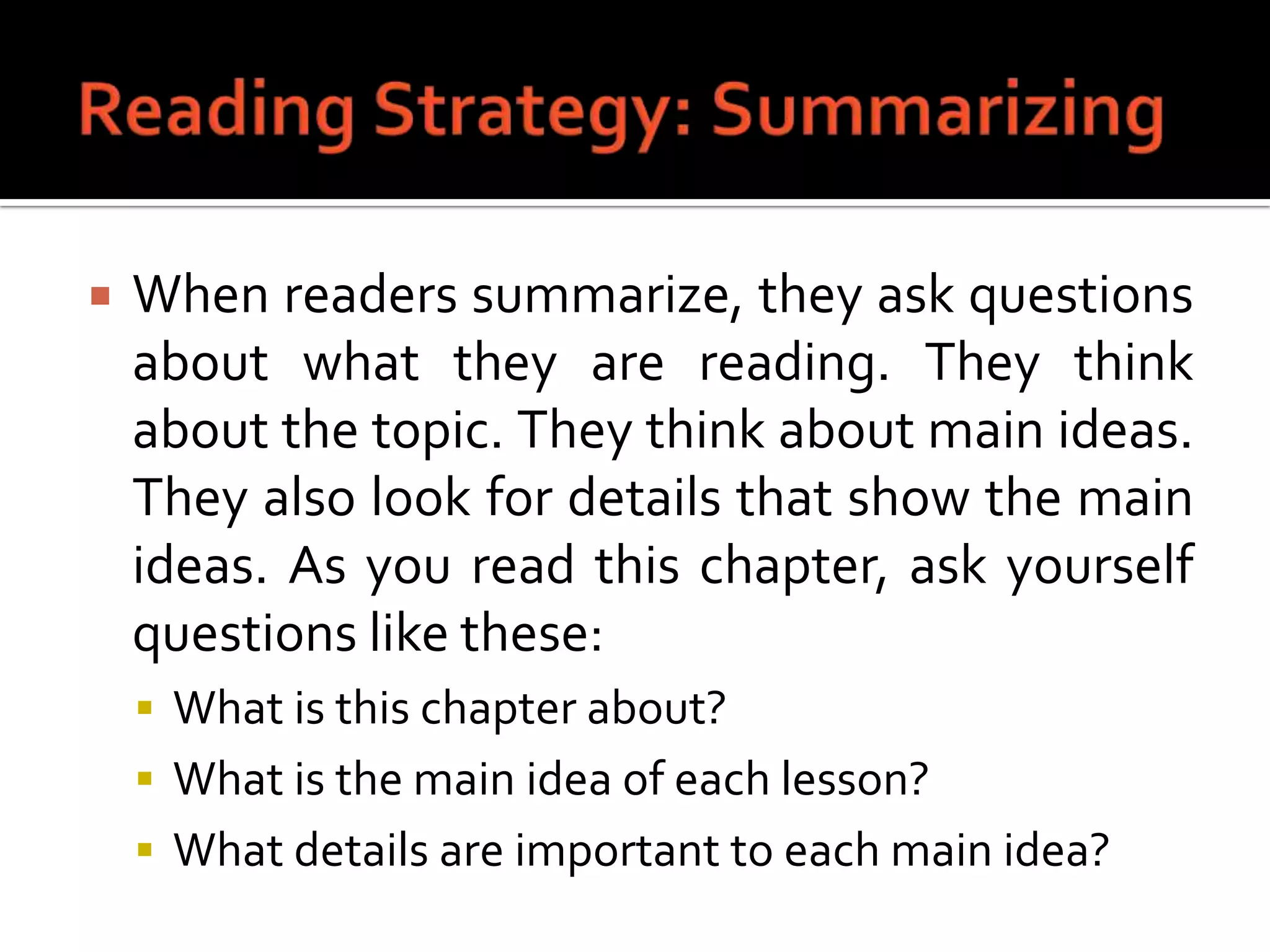 Reading Strategy: SummarizingWhen readers summarize, they ask questions about what they are reading. They think about the topic. They think about main ideas. They also look for details that show the main ideas. As you read this chapter, ask yourself questions like these:What is this chapter about?What is the main idea of each lesson?What details are important to each main idea?