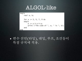 ALGOL-like




• 변수 선언(타입), 대입, 루프, 조건등이
 특정 규칙에 적용.
 