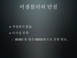 어셈블러의 단점


• 작성하기 힘듦.
• 이식성 부족
 - 8080 용 앱은 6800용으로 포팅 필요.
 