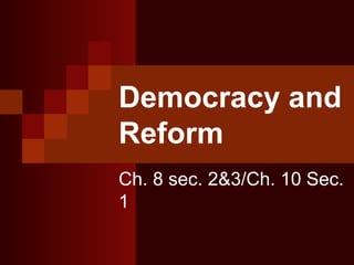 Democracy and
Reform
Ch. 8 sec. 2&3/Ch. 10 Sec.
1
 