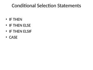 Conditional Selection Statements
• IF THEN
• IF THEN ELSE
• IF THEN ELSIF
• CASE
 