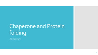 Chaperone and Protein
folding
Ali Hamrahi
1
 