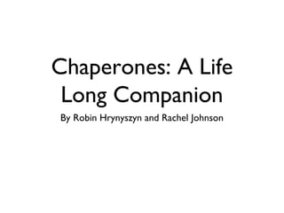 Chaperones: A Life
Long Companion
By Robin Hrynyszyn and Rachel Johnson

 