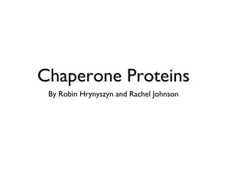 Chaperone Proteins
By Robin Hrynyszyn and Rachel Johnson

 