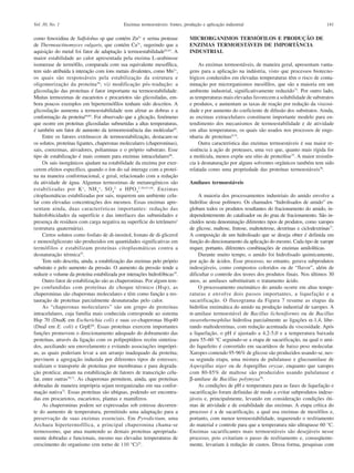Vol. 30, No. 1                               Enzimas termoestáveis: fontes, produção e aplicação industrial                                         141

como fenoxidina de Sulfolobus sp que contém Zn2+ e serina protease             MICRORGANIMOS TERMÓFILOS E PRODUÇÃO DE
de Thermoactinomyces vulgaris, que contém Ca2+, sugerindo que a                ENZIMAS TERMOESTÁVEIS DE IMPORTÂNCIA
aquisição do metal foi fator de adaptação à termoestabilidade62,63. A          INDUSTRIAL
maior estabilidade ao calor apresentada pela enzima L-arabinose
isomerase de termófilo, comparada com sua equivalente mesofílica,                   As enzimas termoestáveis, de maneira geral, apresentam vanta-
tem sido atribuída à interação com íons metais divalentes, como Mn2+,          gens para a aplicação na indústria, visto que processos biotecno-
os quais são responsáveis pela estabilização da estrutura e                    lógicos conduzidos em elevadas temperaturas têm o risco de conta-
oligomerização da proteína 58; vi) modificação pós-tradução: a                 minação por microrganismos mesófilos, que são a maioria em um
glicosilação das proteínas é fator importante na termoestabilidade.            ambiente industrial, significativamente reduzido73. Por outro lado,
Muitas termozimas de eucariotos e procariotos são glicosiladas, em-            as temperaturas mais elevadas favorecem a solubilidade de substratos
bora poucos exemplos em hipertermófilos tenham sido descritos. A               e produtos, e aumentam as taxas de reação por redução da viscosi-
glicosilação aumenta a termoestabilidade sem afetar as dobras e a              dade e por aumento do coeficiente de difusão dos substratos. Ainda,
conformação da proteína64,65. Foi observado que a glicação, fenômeno           as enzimas extracelulares constituem importante modelo para en-
que ocorre em proteínas glicosiladas submetidas a altas temperaturas,          tendimento dos mecanismos de termoestabilidade e de atividade
é também um fator de aumento da termorresistência das moléculas65.             em altas temperaturas, os quais são usados nos processos de enge-
     Entre os fatores extrínsecos de termoestabilização, destacam-se           nharia de proteínas9,74.
os solutos, proteínas ligantes, chaperonas moleculares (chaperoninas),              Outra característica das enzimas termoestáveis é sua maior re-
sais, coenzimas, ativadores, poliaminas e o próprio substrato. Esse            sistência à ação de proteases, uma vez que, quanto mais rígida for
tipo de estabilização é mais comum para enzimas intracelulares66.              a molécula, menos expõe seu sítio de proteólise75. A maior resistên-
     Os sais inorgânicos ajudam na estabilidade da enzima por exer-            cia à desnaturação por alguns solventes orgânicos também tem sido
cerem efeitos específico, quando o íon do sal interage com a proteí-           relatada como uma propriedade das proteínas termoestáveis76.
na na maneira conformacional, e geral, relacionado com a redução
da atividade de água. Algumas termozimas de metanogênicos são                  Amilases termoestáveis
estabilizadas por K + , NH 4 + , SO 4 2- e HPO 4 2-50,67,68 . Enzimas
citoplasmáticas estabilizadas por sais, requerem um ambiente celu-                 A maioria dos processamentos industriais do amido envolve a
lar com elevadas concentrações dos mesmos. Essas enzimas apre-                 hidrólise desse polímero. Os chamados “hidrolisados de amido” en-
sentam ainda, duas características importantes: redução das                    globam todos os produtos resultantes do fracionamento do amido, in-
hidrofobicidades da superfície e das interfaces das subunidades e              dependentemente do catalisador ou do grau de fracionamento. São in-
presença de resíduos com carga negativa na superfície do tetrâmero1            cluídos nesta denominação diferentes tipos de produtos, como xaropes
(estrutura quaternária).                                                       de glicose, maltose, frutose, maltotetrose, dextrinas e ciclodextrinas77.
     Certos solutos como fosfato de di-inositol, fostato de di-glicerol        A composição de um hidrolisado que se deseja obter é definida em
e monosilglicerato são produzidos em quantidades significativas em             função do direcionamento da aplicação do mesmo. Cada tipo de xarope
termófilos e estabilizam proteínas citoplasmáticas contra a                    requer, portanto, diferentes combinações de enzimas amilolíticas.
desnaturação térmica25.                                                            Durante muito tempo, o amido foi hidrolisado quimicamente,
     Tem sido descrita, ainda, a estabilização das enzimas pelo próprio        por ação de ácidos. Esse processo, no entanto, gerava subprodutos
substrato e pelo aumento da pressão. O aumento da pressão tende a              indesejáveis, como compostos coloridos ou de “flavor”, além de
reduzir o volume da proteína estabilizada por interações hidrofóbicas19.       dificultar o controle dos teores dos produtos finais. Nos últimos 30
     Outro fator de estabilização são as chaperoninas. Por algum tem-          anos, as amilases substituíram o tratamento ácido.
po confundidas com proteínas de choque térmico (Hsp), as                           O processamento enzimático do amido ocorre em altas tempe-
chaperoninas são chaperonas moleculares e têm como função a res-               raturas e envolve dois passos importantes, a liquefação e a
tauração de proteínas parcialmente desnaturadas pelo calor.                    sacarificação. O fluxograma da Figura 7 resume as etapas da
     As “chaperonas moleculares” são um grupo de proteínas                     hidrólise enzimática do amido na produção industrial de xaropes. A
intracelulares, cuja família mais conhecida corresponde ao sistema             α-amilase termoestável de Bacillus licheniformis ou de Bacillus
Hsp 70 (DnaK em Escherichia coli) e suas co-chaperonas Hsp40                   stearothermophilus hidrolisa parcialmente as ligações α-1,4, libe-
(DnaJ em E. coli) e GrpE69. Essas proteínas exercem importantes                rando maltodextrinas, com redução acentuada da viscosidade. Após
funções promovem o direcionamento adequado do dobramento das                   a liquefação, o pH é ajustado a 4,2-5,0 e a temperatura baixada
proteínas, através da ligação com os polipeptídeos recém sintetiza-            para 55–60 °C seguindo-se a etapa de sacarificação, na qual o ami-
dos, auxiliando seu enovelamento e evitando associações imprópri-              do liquefeito é convertido em sacarídeos de baixo peso molecular.
as, as quais poderiam levar a um arranjo inadequado da proteína;               Xaropes contendo 95-96% de glicose são produzidos usando-se, nes-
previnem a agregação induzida por diferentes tipos de estresses;               sa segunda etapa, uma mistura de pululanase e glucoamilase de
realizam o transporte de proteínas por membranas e para degrada-               Aspergillus niger ou de Aspergillus oryzae, enquanto que xaropes
ção protéica; atuam na estabilização de fatores de transcrição celu-           com 80-85% de maltose são produzidos usando pululanase e
lar, entre outras70,71. As chaperonas permitem, ainda, que proteínas           β-amilase de Bacillus polymyxa78.
dobradas de maneira imprópria sejam reorganizadas em sua confor-                   As condições de pH e temperatura para as fases de liquefação e
mação nativa72. Essas proteínas são ubíquas, podendo ser encontra-             sacarificação foram definidas de modo a evitar subprodutos indese-
das em procariotos, eucariotos, plantas e mamíferos.                           jáveis e, principalmente, levando em consideração condições óti-
     As chaperoninas podem ser expressadas sob estresse decorren-              mas de atividade e de estabilidade das enzimas. A etapa crítica do
te do aumento de temperatura, permitindo uma adaptação para a                  processo é a de sacarificação, a qual usa enzimas de mesófilos e,
preservação de suas enzimas essenciais. Em Pyrodictium, uma                    portanto, com menor termoestabilidade, requerendo o resfriamento
Archaea hipertermofílica, a principal chaperonina chama-se                     do material e controle para que a temperatura não ultrapasse 60 °C.
termossomo, que atua mantendo as demais proteínas apropriada-                  Enzimas sacarificantes mais termoestáveis são desejáveis nesse
mente dobradas e funcionais, mesmo nas elevadas temperaturas de                processo, pois evitariam o passo de resfriamento e, conseqüente-
crescimento do organismo (em torno de 110 °C)25.                               mente, levariam à redução de custos. Dessa forma, pesquisas com
 