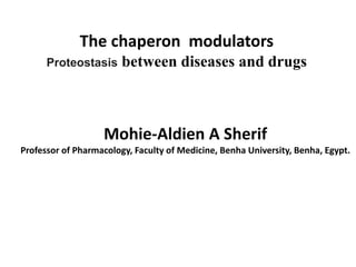 The chaperon modulators
Proteostasis between diseases and drugs
Mohie-Aldien A Sherif
Professor of Pharmacology, Faculty of Medicine, Benha University, Benha, Egypt.
 