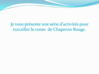 Je vous présente une série d’activités pour
travailler le conte de Chaperon Rouge.

 