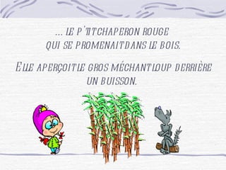 Elle aperçoit le gros méchant loup derrière un buisson. … le p'tit chaperon rouge qui se promenait dans le bois.