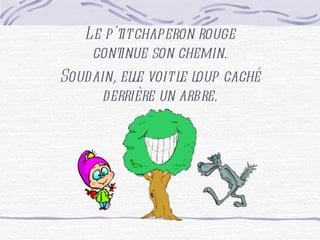 Le p'tit chaperon rouge continue son chemin. Soudain, elle voit le loup caché derrière un arbre.