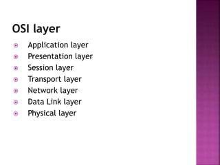OSI layer
 Application layer
 Presentation layer
 Session layer
 Transport layer
 Network layer
 Data Link layer
 Physical layer
 
