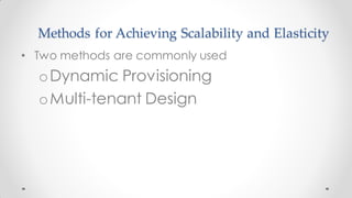 Methods for Achieving Scalability and Elasticity
• Two methods are commonly used
oDynamic Provisioning
oMulti-tenant Design
 