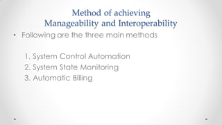 Method of achieving
Manageability and Interoperability
• Following are the three main methods
1. System Control Automation
2. System State Monitoring
3. Automatic Billing
 
