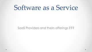 Software as a Service
SaaS Providers and theirs offerings ???
 