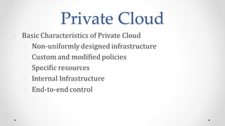 Private Cloud
Basic Characteristics of Private Cloud
Non-uniformly designed infrastructure
Custom and modified policies
Specific resources
Internal Infrastructure
End-to-end control
 