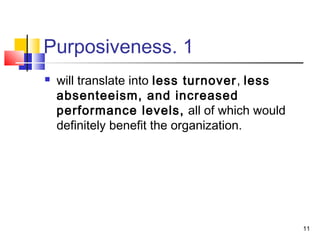 11
1.Purposiveness
 will translate into less turnover, less
absenteeism, and increased
performance levels, all of which would
definitely benefit the organization.
 