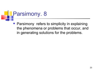 23
8.Parsimony
 Parsimony refers to simplicity in explaining
the phenomena or problems that occur, and
in generating solutions for the problems.
 