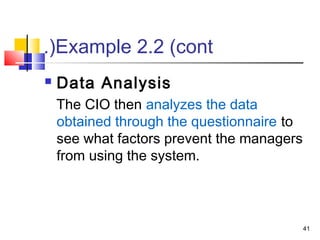 41
Example 2.2 (cont.(
 Data Analysis
The CIO then analyzes the data
obtained through the questionnaire to
see what factors prevent the managers
from using the system.
 