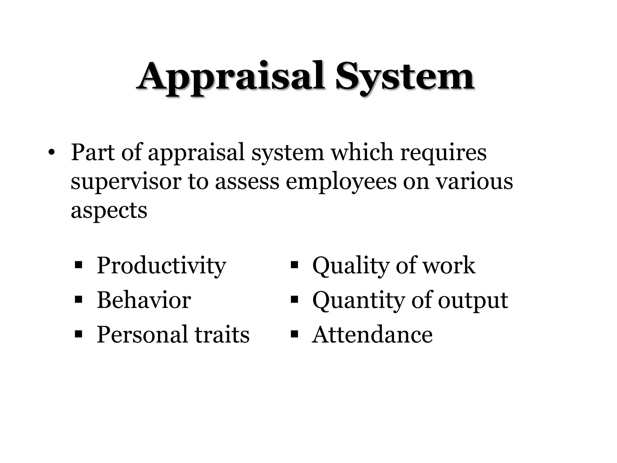 Appraisal System
• Part of appraisal system which requires
supervisor to assess employees on various
aspects
 Productivity
 Behavior
 Personal traits
 Quality of work
 Quantity of output
 Attendance
 