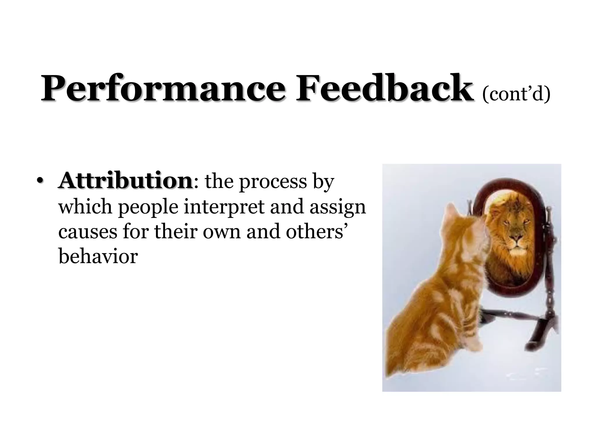Performance Feedback (cont’d)
• Attribution: the process by
which people interpret and assign
causes for their own and others’
behavior
 