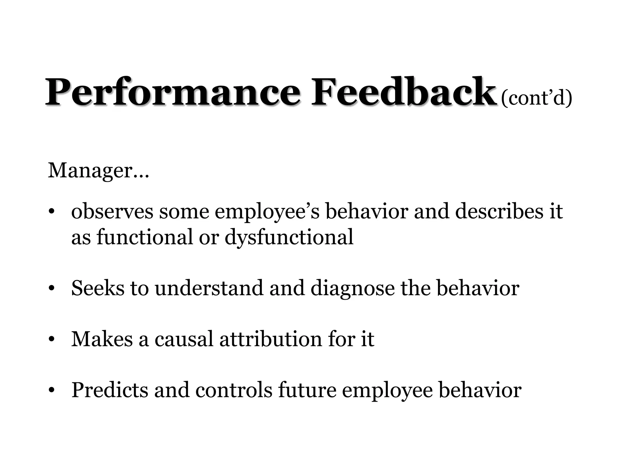Performance Feedback(cont’d)
Manager…
• observes some employee’s behavior and describes it
as functional or dysfunctional
• Seeks to understand and diagnose the behavior
• Makes a causal attribution for it
• Predicts and controls future employee behavior
 