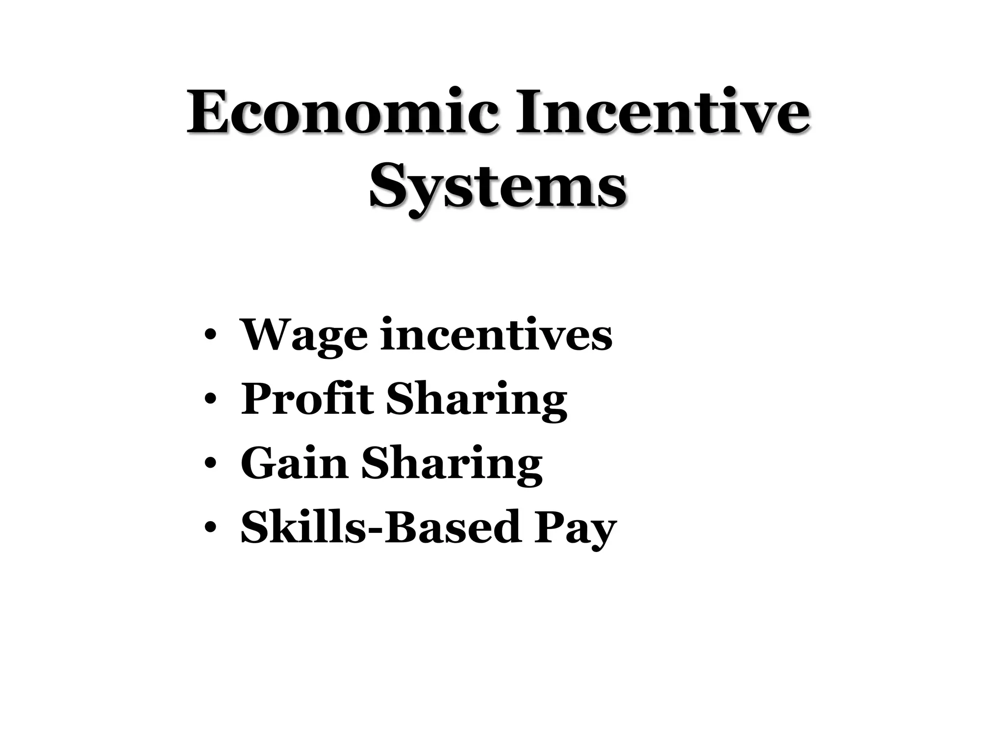 Economic Incentive
Systems
• Wage incentives
• Profit Sharing
• Gain Sharing
• Skills-Based Pay
 