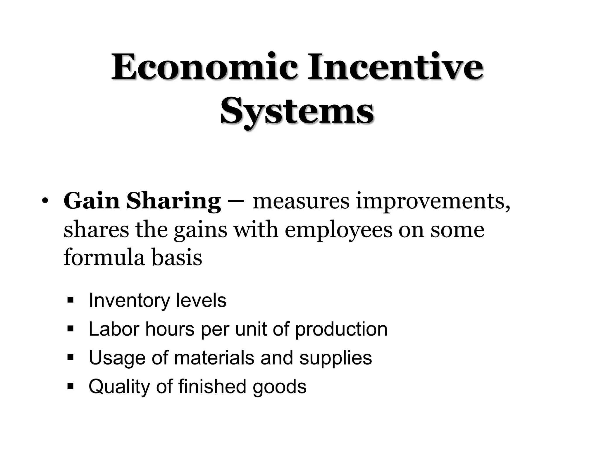 Economic Incentive
Systems
• Gain Sharing – measures improvements,
shares the gains with employees on some
formula basis
 Inventory levels
 Labor hours per unit of production
 Usage of materials and supplies
 Quality of finished goods
 