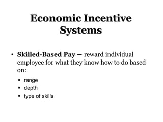 Economic Incentive
Systems
• Skilled-Based Pay – reward individual
employee for what they know how to do based
on:
 range
 depth
 type of skills
 