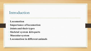 Introduction
Locomotion
Importance of locomotion
Joints and their types
Skeletal system &its parts
Muscular system
Locomotion in different animals
 